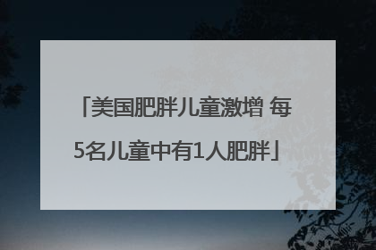 美国肥胖儿童激增 每5名儿童中有1人肥胖