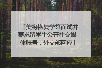 美将恢复学签面试并要求留学生公开社交媒体账号，外交部回应