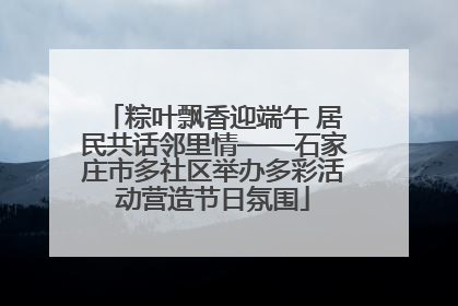 粽叶飘香迎端午 居民共话邻里情——石家庄市多社区举办多彩活动营造节日氛围