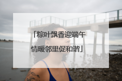 粽叶飘香迎端午 情暖邻里促和谐