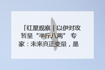红星观察｜以伊对攻暂呈“半斤八两” 专家：未来真正变量，是美国是否进一步介入