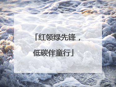 红领绿先锋，低碳伴童行
