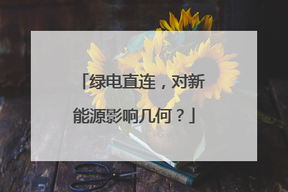 绿电直连，对新能源影响几何？