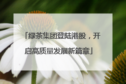 绿茶集团登陆港股，开启高质量发展新篇章