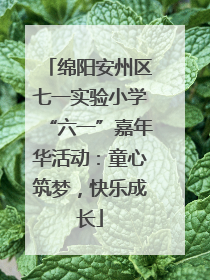 绵阳安州区七一实验小学“六一”嘉年华活动：童心筑梦，快乐成长