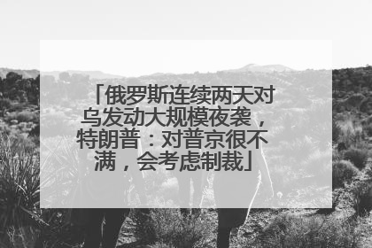 俄罗斯连续两天对乌发动大规模夜袭，特朗普：对普京很不满，会考虑制裁