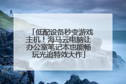 低配设备秒变游戏主机！海马云电脑让办公室笔记本也能畅玩光追特效大作