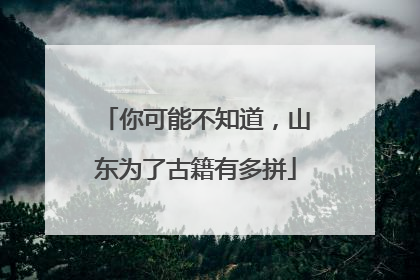 你可能不知道，山东为了古籍有多拼
