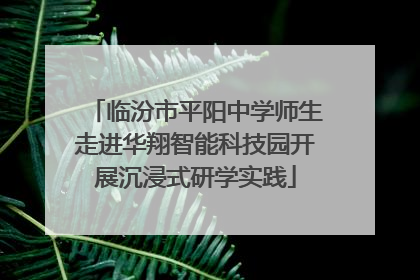 临汾市平阳中学师生走进华翔智能科技园开展沉浸式研学实践