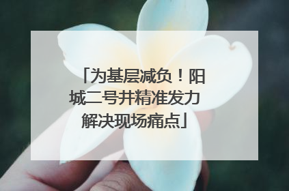 为基层减负！阳城二号井精准发力解决现场痛点