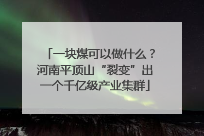 一块煤可以做什么？河南平顶山“裂变”出一个千亿级产业集群