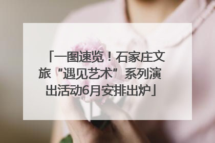 一图速览！石家庄文旅“遇见艺术”系列演出活动6月安排出炉