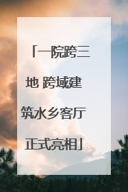 一院跨三地 跨域建筑水乡客厅正式亮相