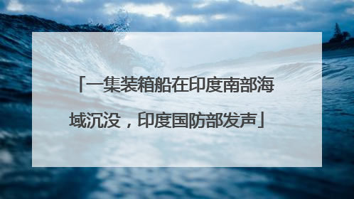一集装箱船在印度南部海域沉没，印度国防部发声