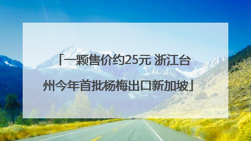 一颗售价约25元 浙江台州今年首批杨梅出口新加坡