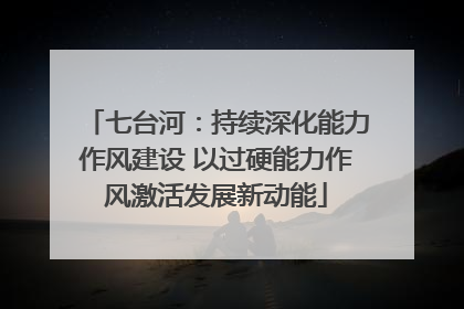 七台河：持续深化能力作风建设 以过硬能力作风激活发展新动能