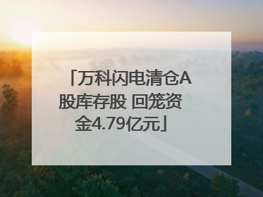 万科闪电清仓A股库存股 回笼资金4.79亿元
