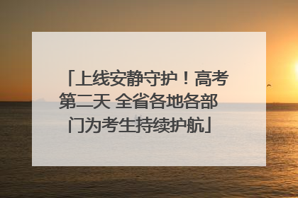 上线安静守护！高考第二天 全省各地各部门为考生持续护航
