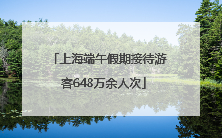 上海端午假期接待游客648万余人次
