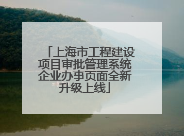 上海市工程建设项目审批管理系统企业办事页面全新升级上线