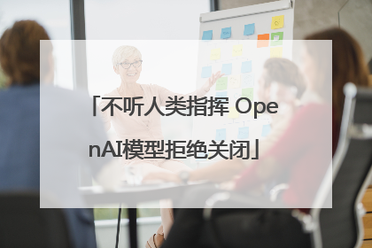 不听人类指挥 OpenAI模型拒绝关闭