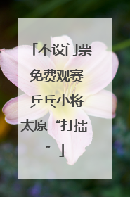 不设门票 免费观赛 乒乓小将太原“打擂”