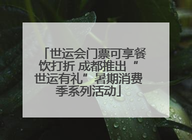 世运会门票可享餐饮打折 成都推出“世运有礼”暑期消费季系列活动
