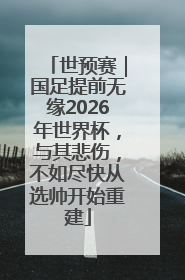 世预赛｜国足提前无缘2026年世界杯，与其悲伤，不如尽快从选帅开始重建