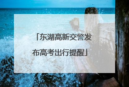 东湖高新交警发布高考出行提醒