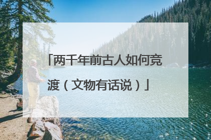 两千年前古人如何竞渡（文物有话说）