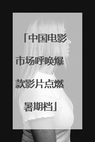 中国电影市场呼唤爆款影片点燃暑期档