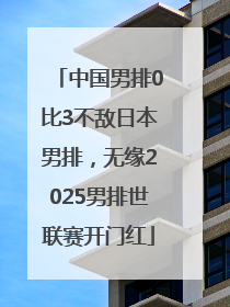 中国男排0比3不敌日本男排，无缘2025男排世联赛开门红