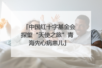 中国红十字基金会探望“天使之旅”青海先心病患儿