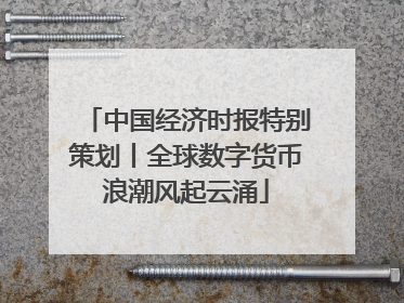 中国经济时报特别策划丨全球数字货币浪潮风起云涌