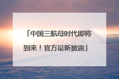 中国三航母时代即将到来！官方最新披露