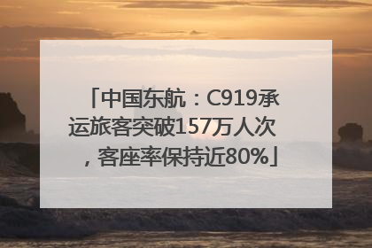 中国东航：C919承运旅客突破157万人次，客座率保持近80%