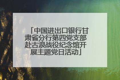 中国进出口银行甘肃省分行第四党支部赴古浪战役纪念馆开展主题党日活动