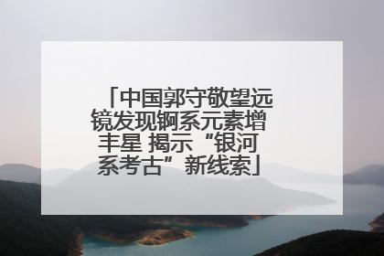 中国郭守敬望远镜发现锕系元素增丰星 揭示“银河系考古”新线索