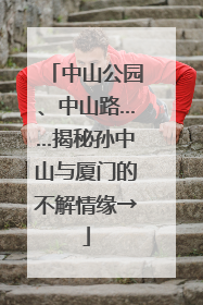 中山公园、中山路……揭秘孙中山与厦门的不解情缘→