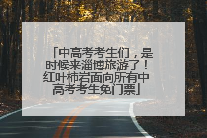 中高考考生们，是时候来淄博旅游了！红叶柿岩面向所有中高考考生免门票
