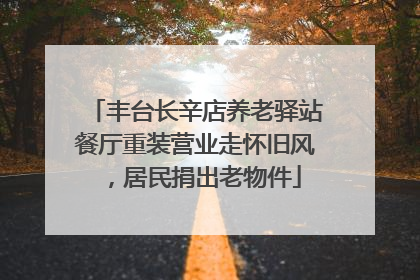丰台长辛店养老驿站餐厅重装营业走怀旧风，居民捐出老物件