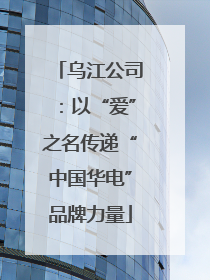 乌江公司：以“爱”之名传递“中国华电”品牌力量