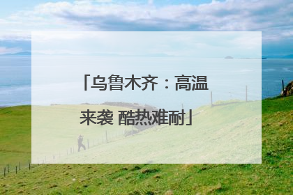 乌鲁木齐：高温来袭 酷热难耐