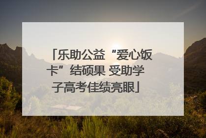 乐助公益“爱心饭卡”结硕果 受助学子高考佳绩亮眼