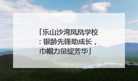 乐山沙湾凤凰学校：银龄先锋助成长，巾帼力量绽芳华