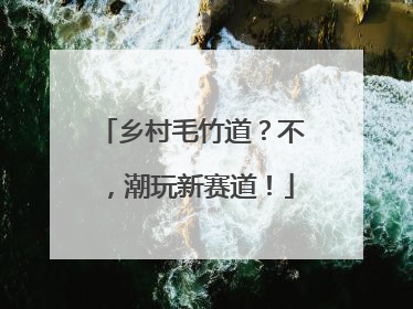 乡村毛竹道？不，潮玩新赛道！