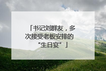 书记刘群友，多次接受老板安排的“生日宴”