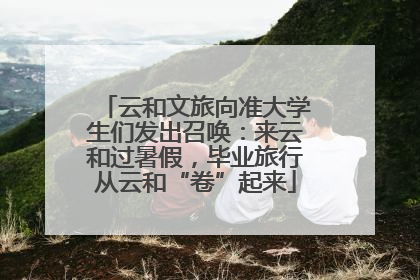 云和文旅向准大学生们发出召唤：来云和过暑假，毕业旅行从云和“卷”起来
