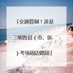 交通管制!涉及三明各县(市、区)考场周边路段