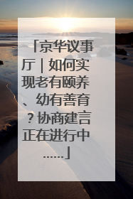 京华议事厅｜如何实现老有颐养、幼有善育？协商建言正在进行中……